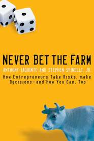 бесплатно читать книгу Never Bet the Farm. How Entrepreneurs Take Risks, Make Decisions -- and How You Can, Too автора Anthony Iaquinto