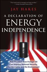бесплатно читать книгу A Declaration of Energy Independence. How Freedom from Foreign Oil Can Improve National Security, Our Economy, and the Environment автора Jay Hakes