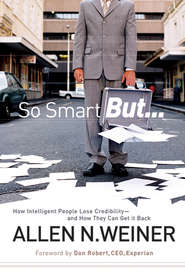 бесплатно читать книгу So Smart But.... How Intelligent People Lose Credibility - and How They Can Get it Back автора Allen Weiner