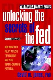 бесплатно читать книгу Unlocking the Secrets of the Fed. How Monetary Policy Affects the Economy and Your Wealth-Creation Potential автора David Jones