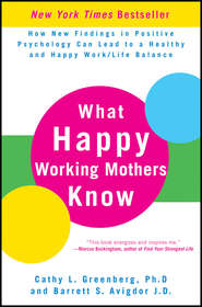 бесплатно читать книгу What Happy Working Mothers Know. How New Findings in Positive Psychology Can Lead to a Healthy and Happy Work/Life Balance автора Cathy Greenberg