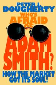 бесплатно читать книгу Who's Afraid of Adam Smith?. How the Market Got Its Soul автора Peter Dougherty