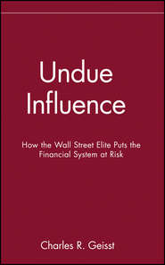 бесплатно читать книгу Undue Influence. How the Wall Street Elite Puts the Financial System at Risk автора Charles Geisst