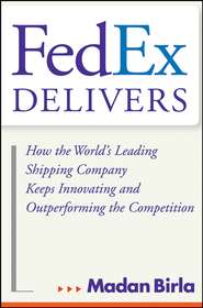 бесплатно читать книгу FedEx Delivers. How the World's Leading Shipping Company Keeps Innovating and Outperforming the Competition автора Madan Birla