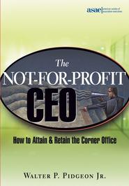 бесплатно читать книгу The Not-for-Profit CEO. How to Attain and Retain the Corner Office автора Walter P. Pidgeon