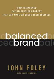 бесплатно читать книгу Balanced Brand. How to Balance the Stakeholder Forces That Can Make Or Break Your Business автора John Foley