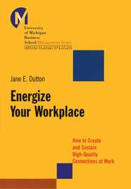 бесплатно читать книгу Energize Your Workplace. How to Create and Sustain High-Quality Connections at Work автора Jane Dutton