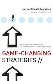 бесплатно читать книгу Game-Changing Strategies. How to Create New Market Space in Established Industries by Breaking the Rules автора Constantinos Markides