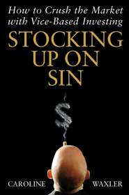 бесплатно читать книгу Stocking Up on Sin. How to Crush the Market with Vice-Based Investing автора Caroline Waxler