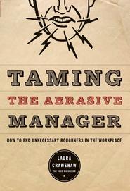 бесплатно читать книгу Taming the Abrasive Manager. How to End Unnecessary Roughness in the Workplace автора Laura Crawshaw