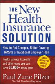 бесплатно читать книгу The New Health Insurance Solution. How to Get Cheaper, Better Coverage Without a Traditional Employer Plan автора Paul Pilzer