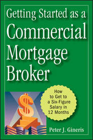 бесплатно читать книгу Getting Started as a Commercial Mortgage Broker. How to Get to a Six-Figure Salary in 12 Months автора Peter Gineris