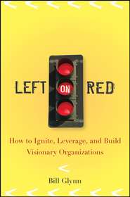 бесплатно читать книгу Left on Red. How to Ignite, Leverage and Build Visionary Organizations автора Bill Glynn