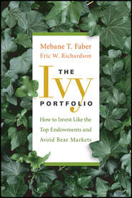 бесплатно читать книгу The Ivy Portfolio. How to Invest Like the Top Endowments and Avoid Bear Markets автора Mebane Faber