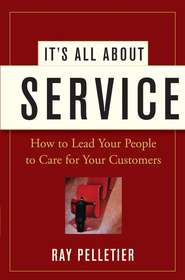 бесплатно читать книгу It's All About Service. How to Lead Your People to Care for Your Customers автора Ray Pelletier