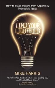 бесплатно читать книгу Find Your Lightbulb. How to make millions from apparently impossible ideas автора Mike Harris