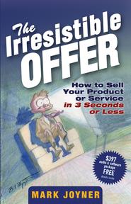 бесплатно читать книгу The Irresistible Offer. How to Sell Your Product or Service in 3 Seconds or Less автора Mark Joyner