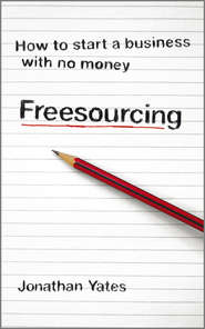 бесплатно читать книгу Freesourcing. How To Start a Business with No Money автора Jonathan Yates