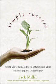 бесплатно читать книгу Simply Success. How to Start, Build and Grow a Multimillion Dollar Business the Old-Fashioned Way автора Jack Miller