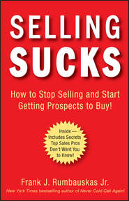 бесплатно читать книгу Selling Sucks. How to Stop Selling and Start Getting Prospects to Buy! автора Frank J. Rumbauskas