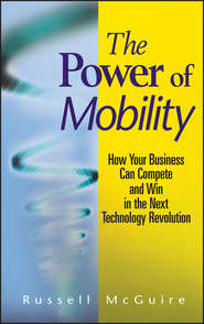 бесплатно читать книгу The Power of Mobility. How Your Business Can Compete and Win in the Next Technology Revolution автора Russell McGuire