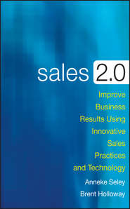 бесплатно читать книгу Sales 2.0. Improve Business Results Using Innovative Sales Practices and Technology автора Anneke Seley
