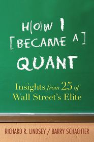 бесплатно читать книгу How I Became a Quant. Insights from 25 of Wall Street's Elite автора Barry Schachter