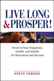 бесплатно читать книгу Live Long and Prosper. Invest in Your Happiness, Health and Wealth for Retirement and Beyond автора Steve Vernon