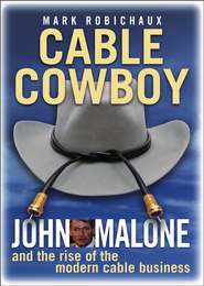 бесплатно читать книгу Cable Cowboy. John Malone and the Rise of the Modern Cable Business автора Mark Robichaux
