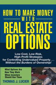 бесплатно читать книгу How to Make Money With Real Estate Options. Low-Cost, Low-Risk, High-Profit Strategies for Controlling Undervalued Property....Without the Burdens of Ownership! автора Thomas Lucier