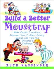 бесплатно читать книгу Build a Better Mousetrap. Make Classic Inventions, Discover Your Problem-Solving Genius, and Take the Inventor's Challenge автора Ruth Kassinger