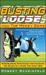 бесплатно читать книгу Busting Loose From the Money Game. Mind-Blowing Strategies for Changing the Rules of a Game You Can't Win автора Robert Scheinfeld