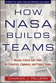 бесплатно читать книгу How NASA Builds Teams. Mission Critical Soft Skills for Scientists, Engineers, and Project Teams автора Charles Pellerin