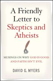 бесплатно читать книгу A Friendly Letter to Skeptics and Atheists. Musings on Why God Is Good and Faith Isn't Evil автора David Myers