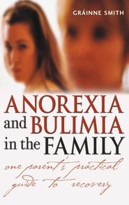 бесплатно читать книгу Anorexia and Bulimia in the Family. One Parent's Practical Guide to Recovery автора Grainne Smith