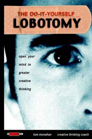 бесплатно читать книгу The Do-It-Yourself Lobotomy. Open Your Mind to Greater Creative Thinking автора Tom Monahan