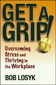 бесплатно читать книгу Get a Grip!. Overcoming Stress and Thriving in the Workplace автора Bob Losyk