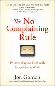 бесплатно читать книгу The No Complaining Rule. Positive Ways to Deal with Negativity at Work автора Джон Гордон