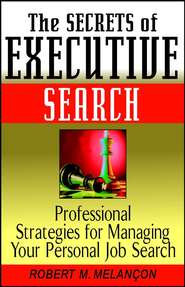 бесплатно читать книгу The Secrets of Executive Search. Professional Strategies for Managing Your Personal Job Search автора Robert Melancon