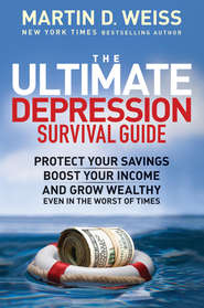бесплатно читать книгу The Ultimate Depression Survival Guide. Protect Your Savings, Boost Your Income, and Grow Wealthy Even in the Worst of Times автора Martin D. Weiss