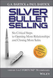 бесплатно читать книгу Silver Bullet Selling. Six Critical Steps to Opening More Relationships and Closing More Sales автора G.A. Bartick
