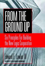 бесплатно читать книгу From The Ground Up. Six Principles for Building the New Logic Corporation автора Edward E. Lawler