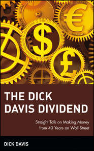 бесплатно читать книгу The Dick Davis Dividend. Straight Talk on Making Money from 40 Years on Wall Street автора Dick Davis