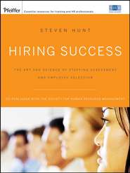 бесплатно читать книгу Hiring Success. The Art and Science of Staffing Assessment and Employee Selection автора Steven Hunt