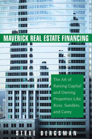 бесплатно читать книгу Maverick Real Estate Financing. The Art of Raising Capital and Owning Properties Like Ross, Sanders and Carey автора Steve Bergsman