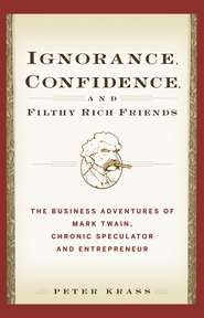 бесплатно читать книгу Ignorance, Confidence, and Filthy Rich Friends. The Business Adventures of Mark Twain, Chronic Speculator and Entrepreneur автора Peter Krass