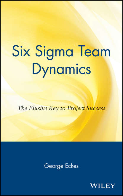 бесплатно читать книгу Six Sigma Team Dynamics. The Elusive Key to Project Success автора George Eckes