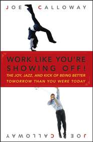 бесплатно читать книгу Work Like You're Showing Off. The Joy, Jazz, and Kick of Being Better Tomorrow Than You Were Today автора Joe Calloway