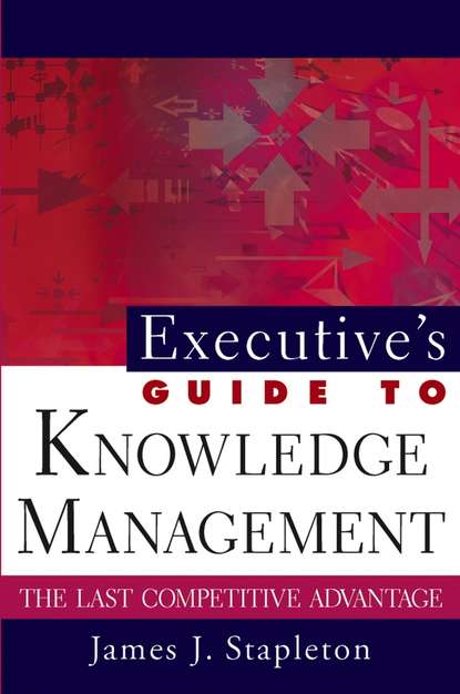 Executive's Guide to Knowledge Management. The Last Competitive Advantage