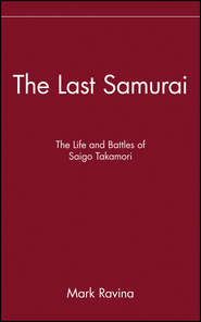 бесплатно читать книгу The Last Samurai. The Life and Battles of Saigo Takamori автора Mark Ravina